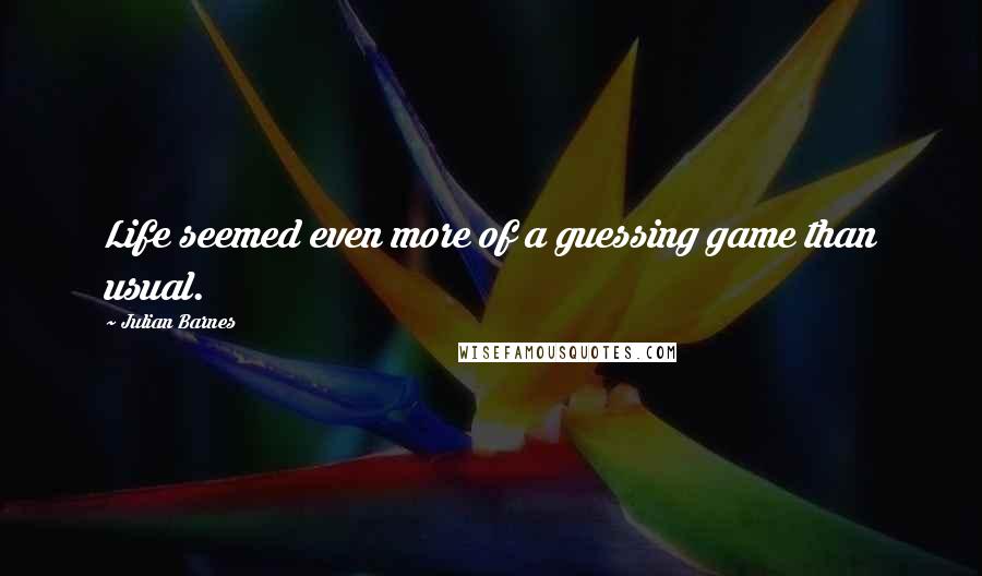 Julian Barnes Quotes: Life seemed even more of a guessing game than usual.