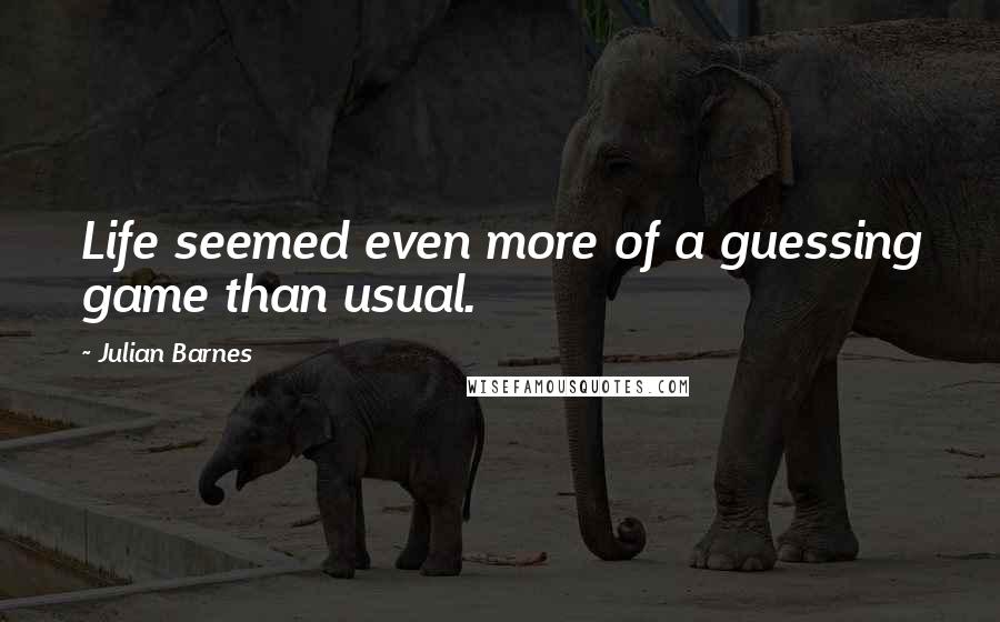 Julian Barnes Quotes: Life seemed even more of a guessing game than usual.