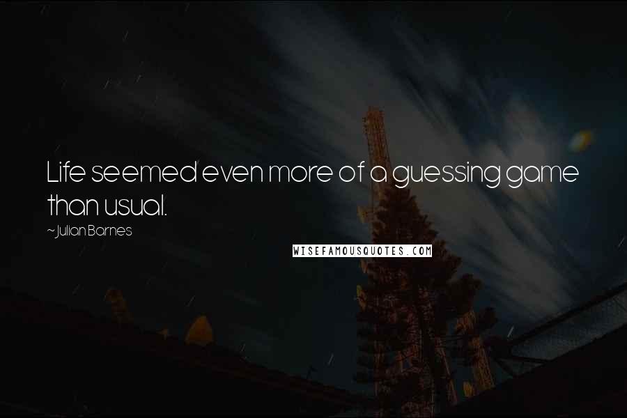 Julian Barnes Quotes: Life seemed even more of a guessing game than usual.