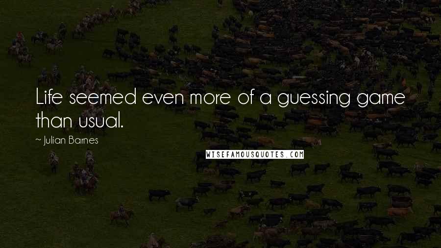 Julian Barnes Quotes: Life seemed even more of a guessing game than usual.