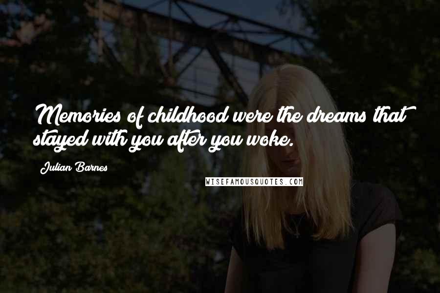 Julian Barnes Quotes: Memories of childhood were the dreams that stayed with you after you woke.