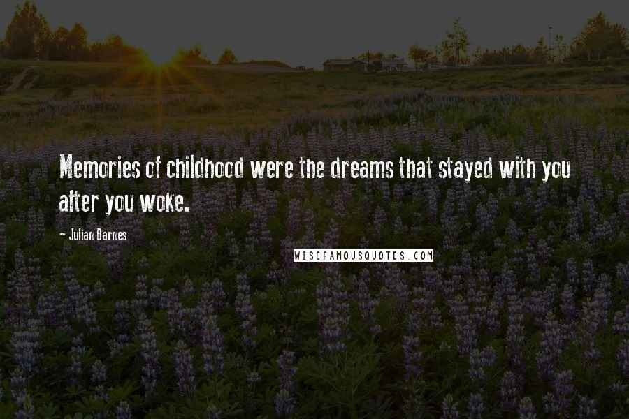 Julian Barnes Quotes: Memories of childhood were the dreams that stayed with you after you woke.