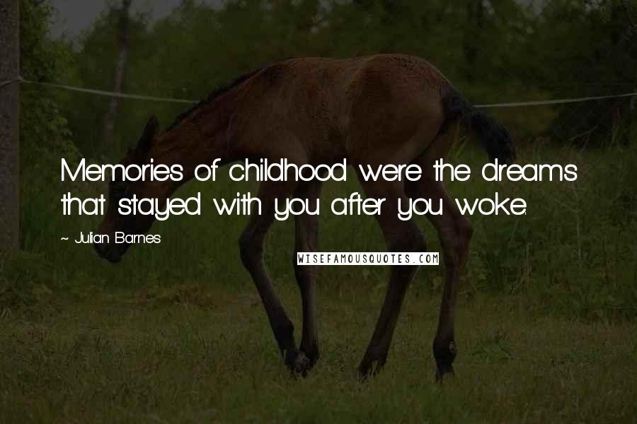 Julian Barnes Quotes: Memories of childhood were the dreams that stayed with you after you woke.