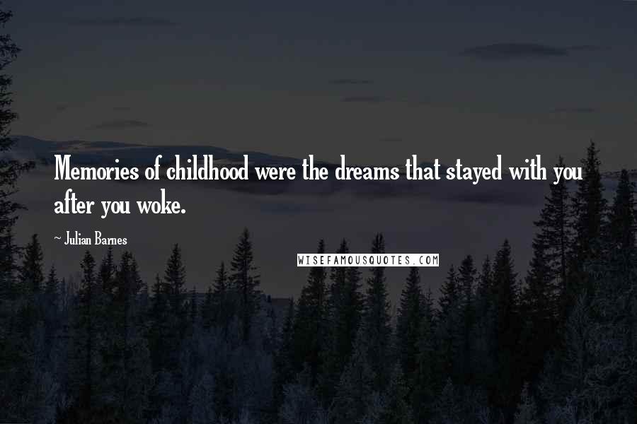 Julian Barnes Quotes: Memories of childhood were the dreams that stayed with you after you woke.