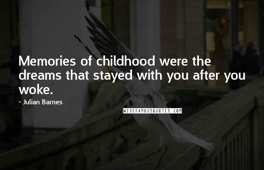 Julian Barnes Quotes: Memories of childhood were the dreams that stayed with you after you woke.