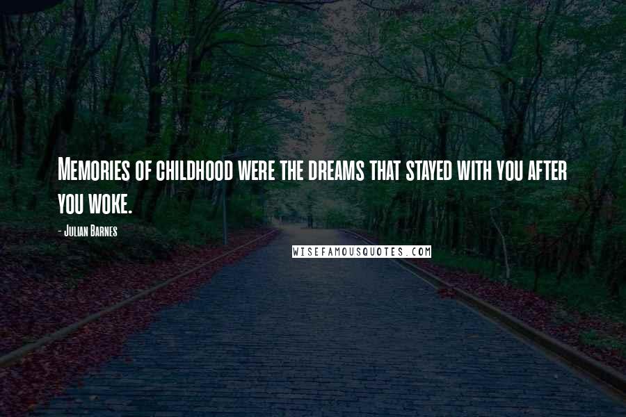 Julian Barnes Quotes: Memories of childhood were the dreams that stayed with you after you woke.