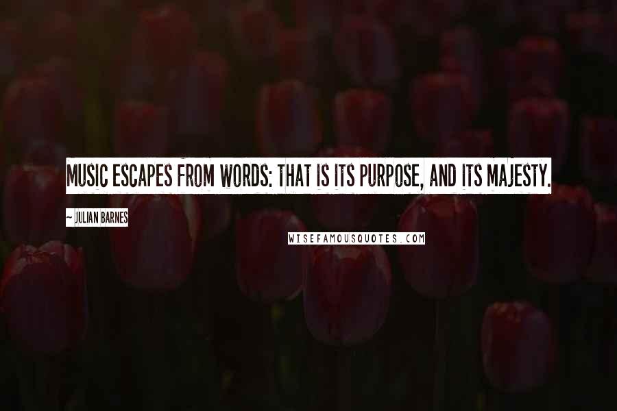 Julian Barnes Quotes: Music escapes from words: that is its purpose, and its majesty.