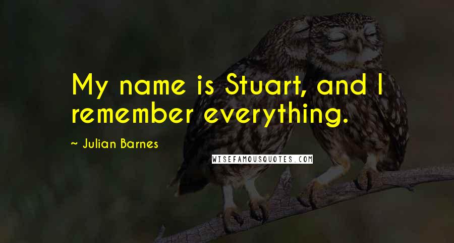 Julian Barnes Quotes: My name is Stuart, and I remember everything.
