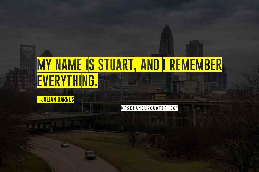 Julian Barnes Quotes: My name is Stuart, and I remember everything.