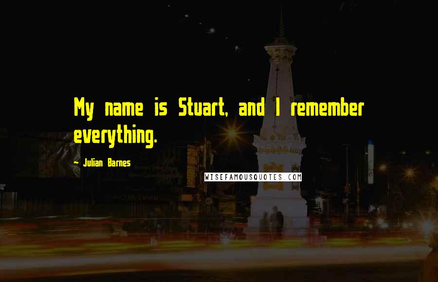 Julian Barnes Quotes: My name is Stuart, and I remember everything.