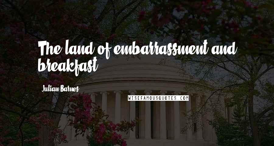 Julian Barnes Quotes: The land of embarrassment and breakfast.