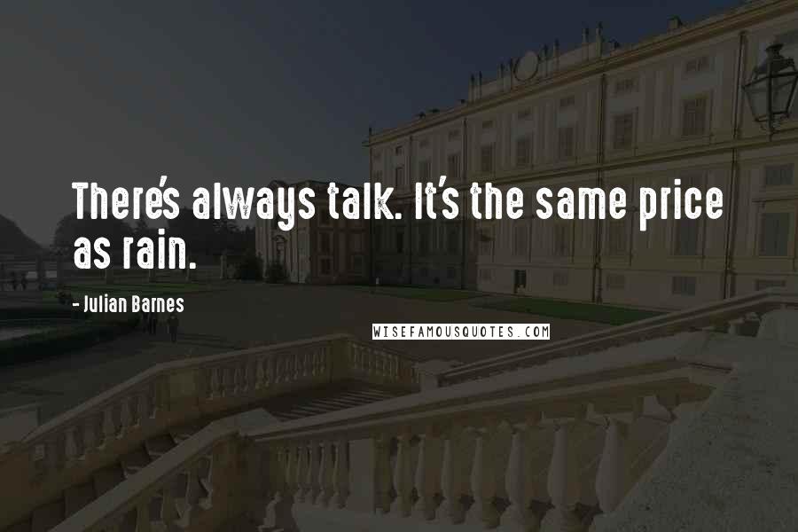 Julian Barnes Quotes: There's always talk. It's the same price as rain.