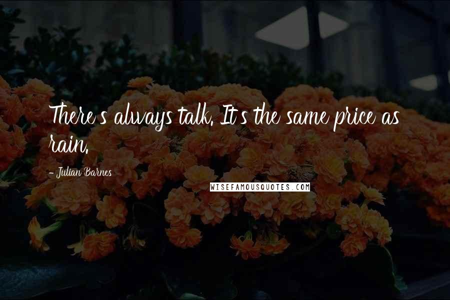 Julian Barnes Quotes: There's always talk. It's the same price as rain.