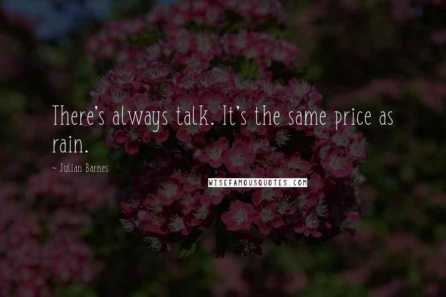 Julian Barnes Quotes: There's always talk. It's the same price as rain.