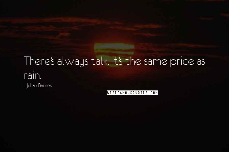 Julian Barnes Quotes: There's always talk. It's the same price as rain.