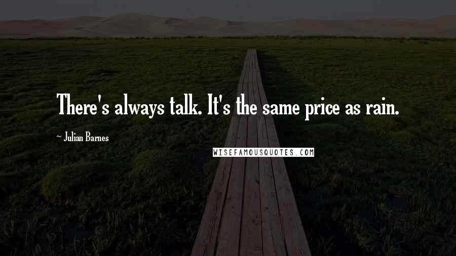 Julian Barnes Quotes: There's always talk. It's the same price as rain.