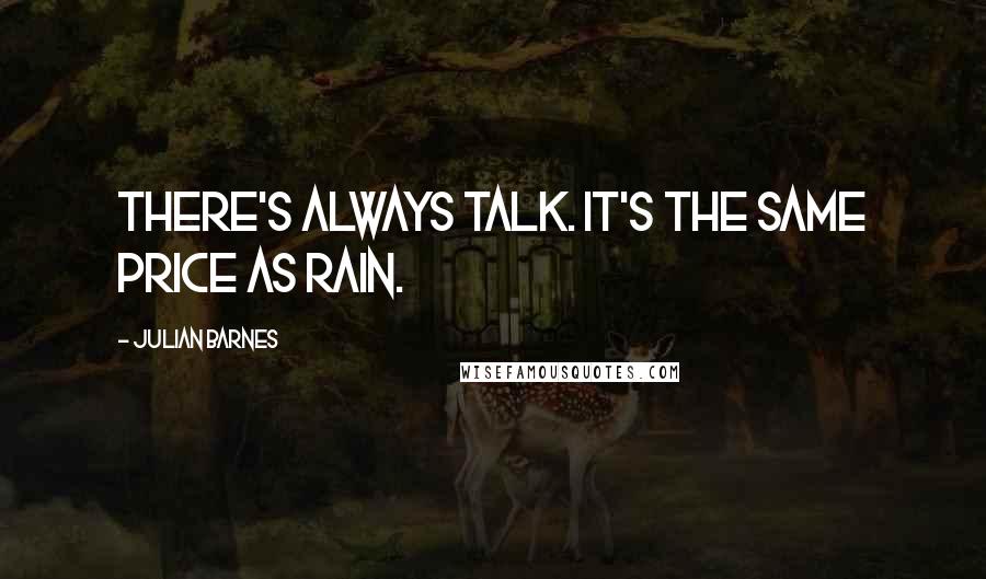 Julian Barnes Quotes: There's always talk. It's the same price as rain.