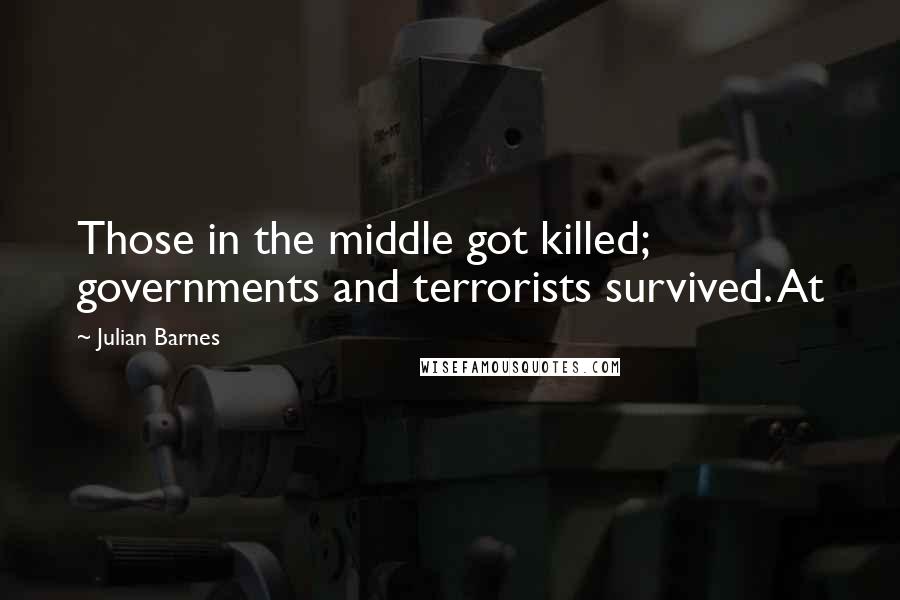 Julian Barnes Quotes: Those in the middle got killed; governments and terrorists survived. At
