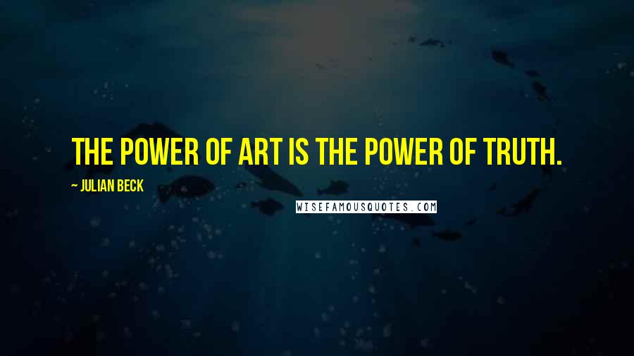 Julian Beck Quotes: The power of art is the power of truth.