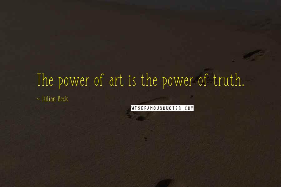 Julian Beck Quotes: The power of art is the power of truth.