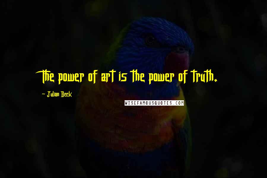 Julian Beck Quotes: The power of art is the power of truth.
