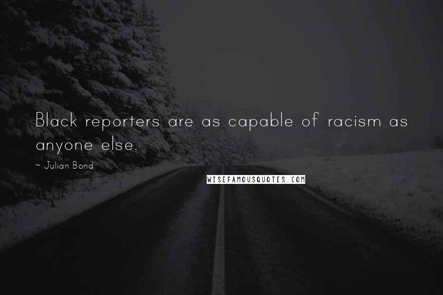 Julian Bond Quotes: Black reporters are as capable of racism as anyone else.