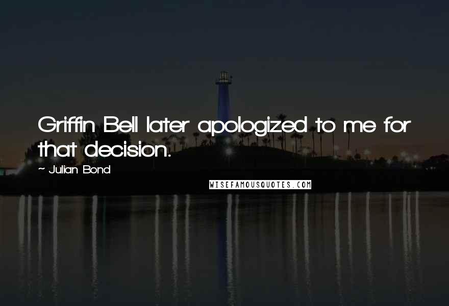 Julian Bond Quotes: Griffin Bell later apologized to me for that decision.