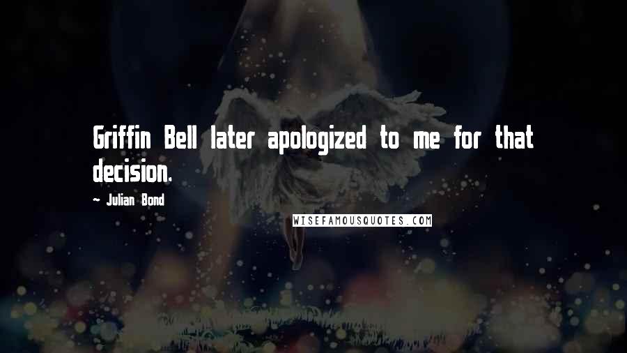 Julian Bond Quotes: Griffin Bell later apologized to me for that decision.