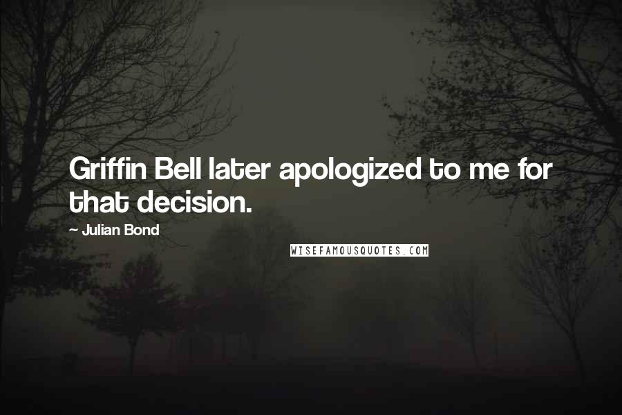 Julian Bond Quotes: Griffin Bell later apologized to me for that decision.