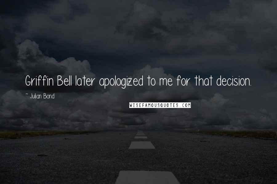Julian Bond Quotes: Griffin Bell later apologized to me for that decision.