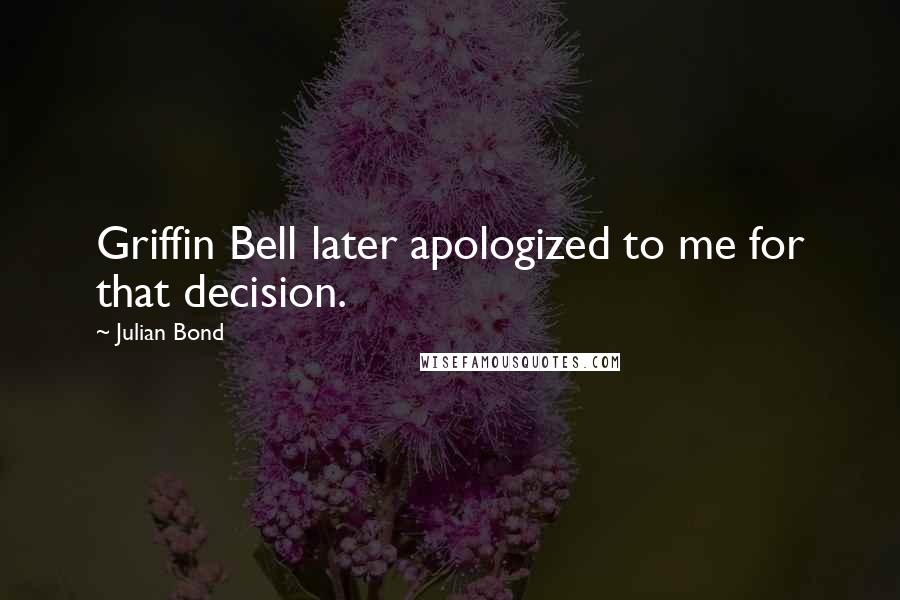 Julian Bond Quotes: Griffin Bell later apologized to me for that decision.