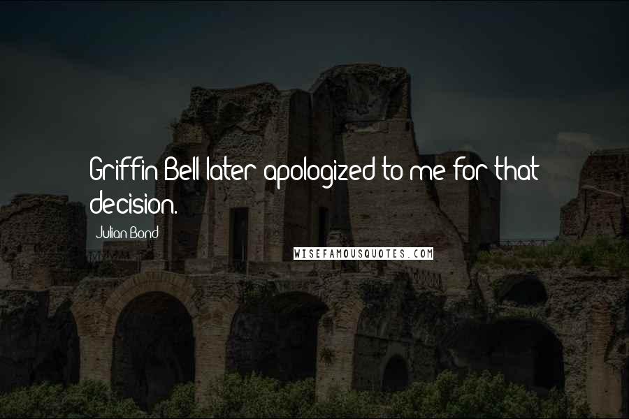 Julian Bond Quotes: Griffin Bell later apologized to me for that decision.