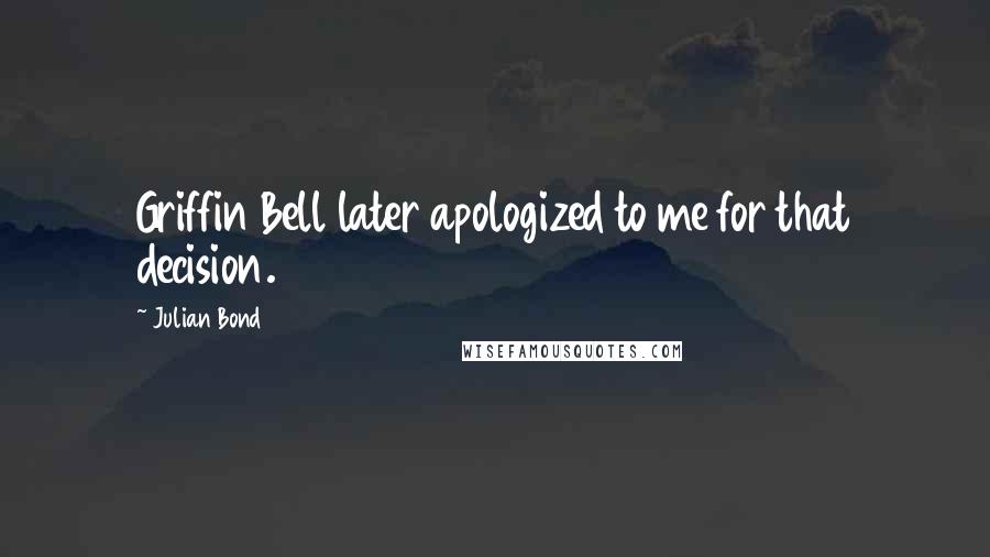 Julian Bond Quotes: Griffin Bell later apologized to me for that decision.