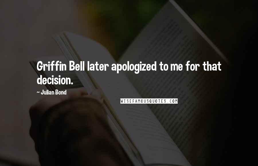 Julian Bond Quotes: Griffin Bell later apologized to me for that decision.