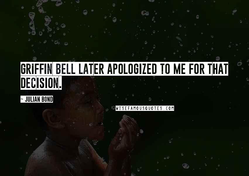 Julian Bond Quotes: Griffin Bell later apologized to me for that decision.