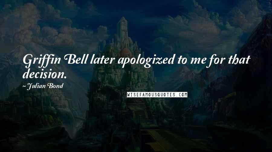 Julian Bond Quotes: Griffin Bell later apologized to me for that decision.