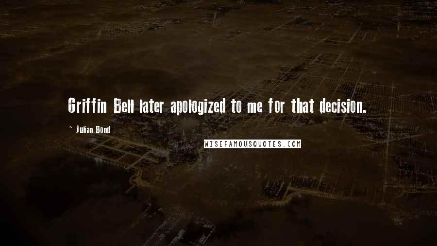 Julian Bond Quotes: Griffin Bell later apologized to me for that decision.