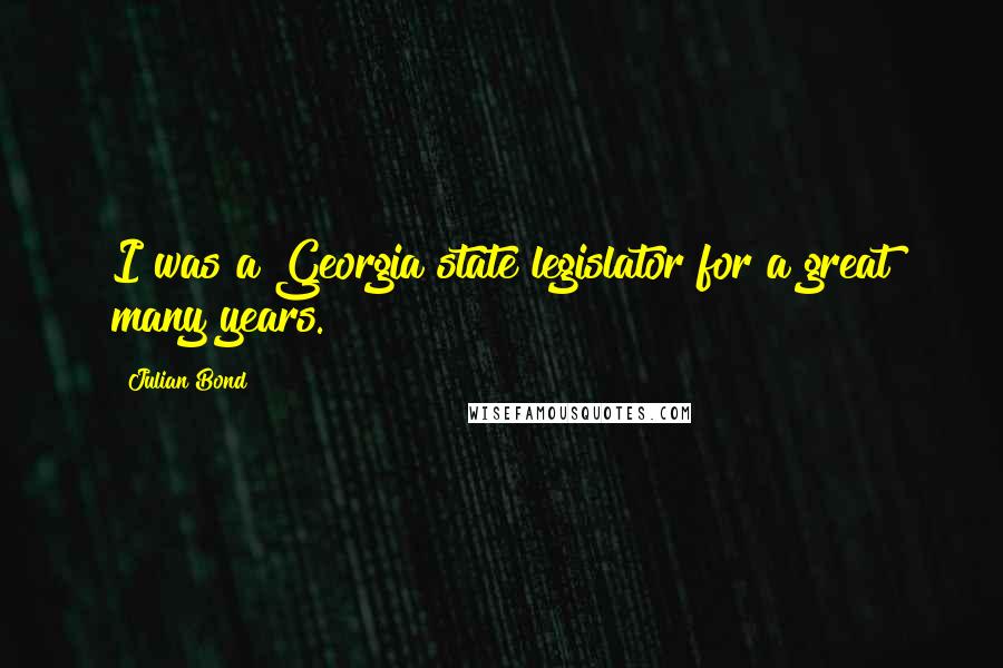 Julian Bond Quotes: I was a Georgia state legislator for a great many years.