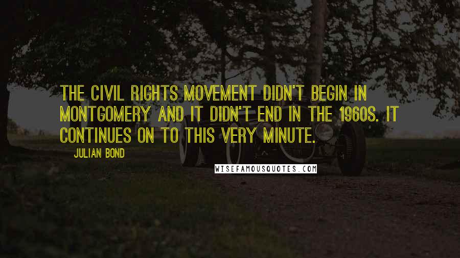 Julian Bond Quotes: The civil rights movement didn't begin in Montgomery and it didn't end in the 1960s. It continues on to this very minute.