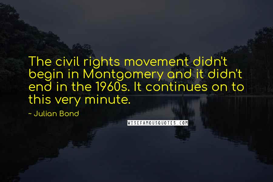 Julian Bond Quotes: The civil rights movement didn't begin in Montgomery and it didn't end in the 1960s. It continues on to this very minute.