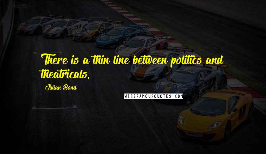 Julian Bond Quotes: There is a thin line between politics and theatricals.