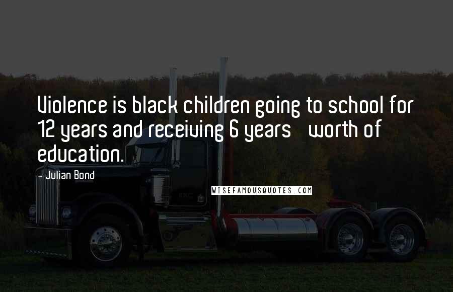 Julian Bond Quotes: Violence is black children going to school for 12 years and receiving 6 years' worth of education.