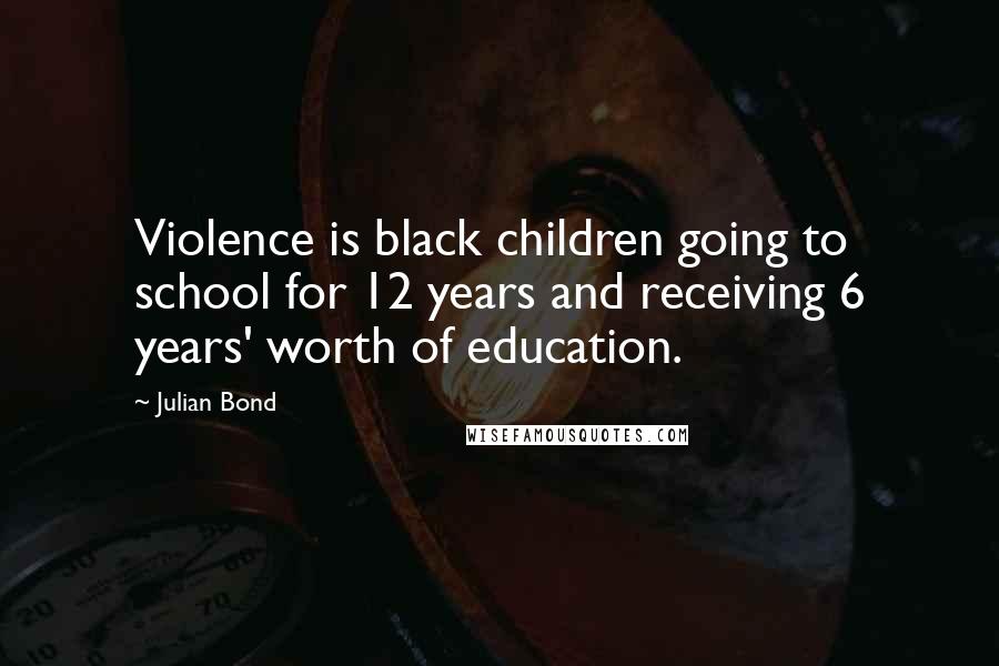 Julian Bond Quotes: Violence is black children going to school for 12 years and receiving 6 years' worth of education.
