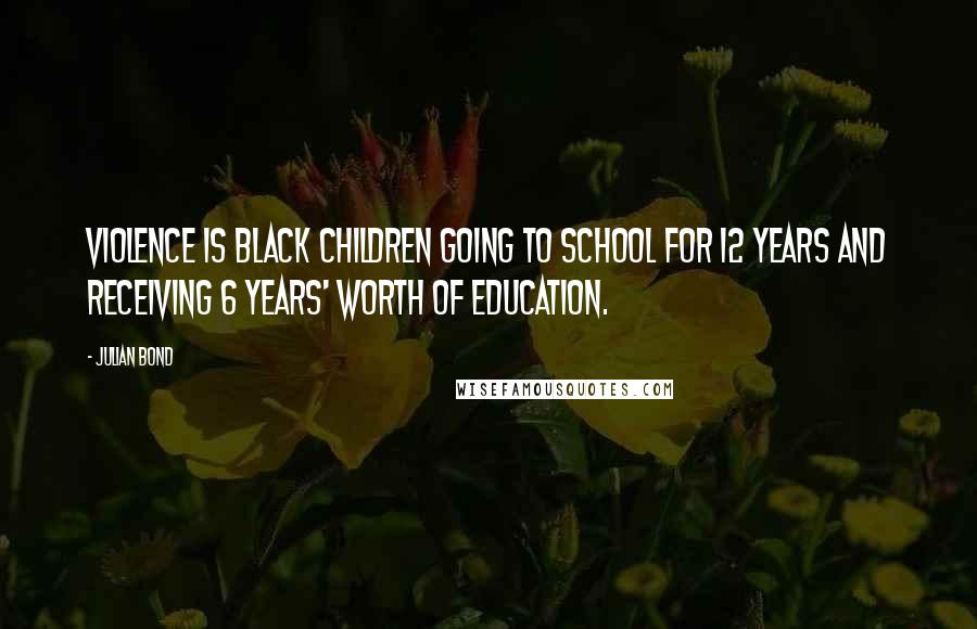 Julian Bond Quotes: Violence is black children going to school for 12 years and receiving 6 years' worth of education.
