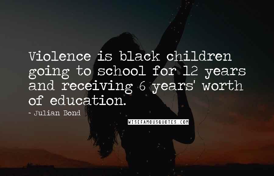 Julian Bond Quotes: Violence is black children going to school for 12 years and receiving 6 years' worth of education.