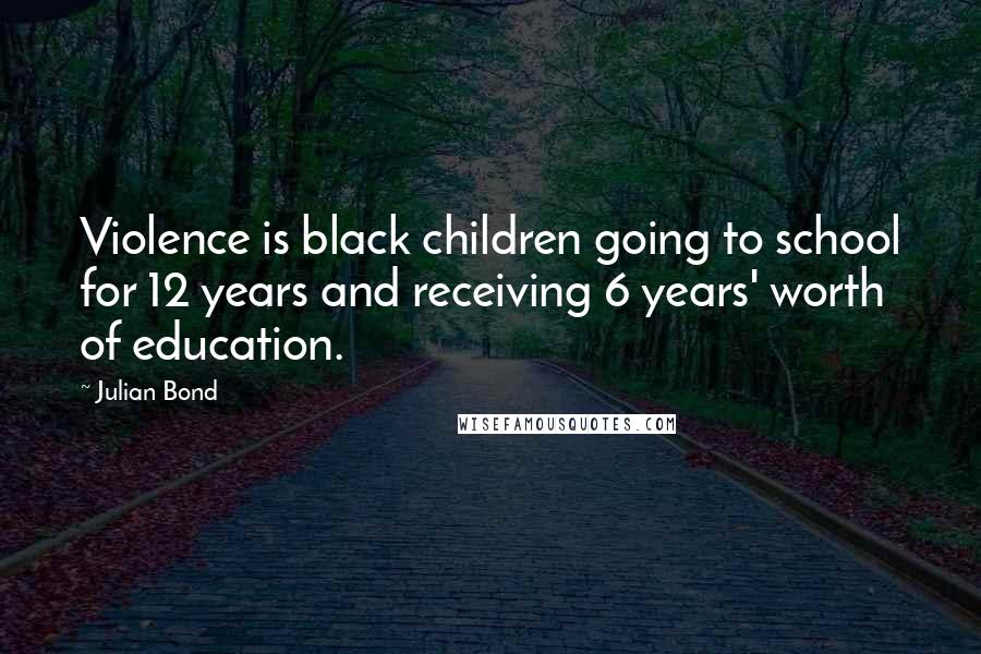Julian Bond Quotes: Violence is black children going to school for 12 years and receiving 6 years' worth of education.