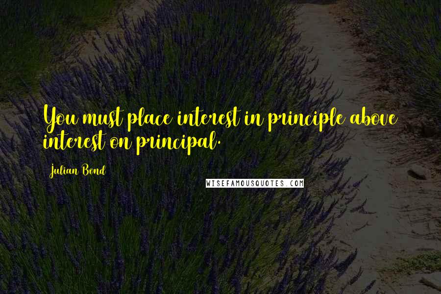 Julian Bond Quotes: You must place interest in principle above interest on principal.