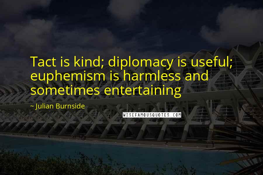 Julian Burnside Quotes: Tact is kind; diplomacy is useful; euphemism is harmless and sometimes entertaining