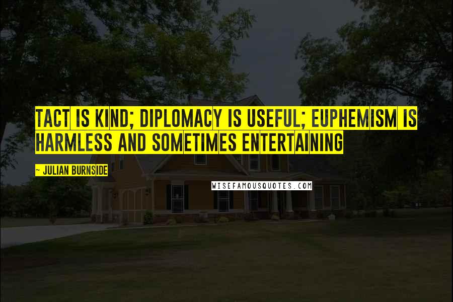 Julian Burnside Quotes: Tact is kind; diplomacy is useful; euphemism is harmless and sometimes entertaining