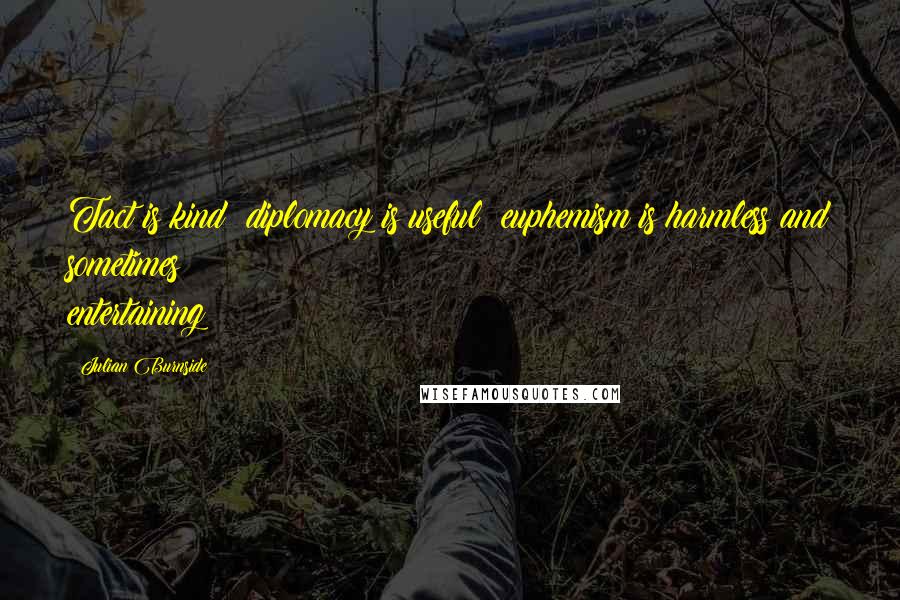 Julian Burnside Quotes: Tact is kind; diplomacy is useful; euphemism is harmless and sometimes entertaining